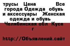 трусы › Цена ­ 53-55 - Все города Одежда, обувь и аксессуары » Женская одежда и обувь   . Челябинская обл.,Куса г.